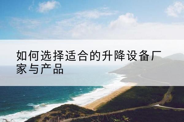 古冶电动升降平台厂家-如何选择适合的升降设备厂家与产品