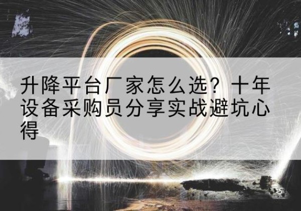 古冶升降平台厂家-怎么选？十年设备采购员分享实战避坑心得