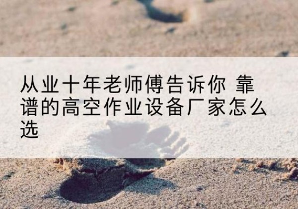 古冶高空作业升降机厂家推荐-从业十年老师傅告诉你 靠谱的高空作业设备厂家怎么选