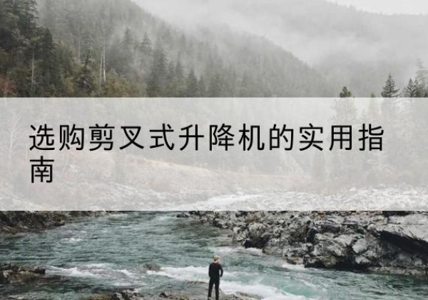 古冶剪叉式升降机怎么选-选购剪叉式升降机的实用指南